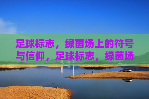 足球标志，绿茵场上的符号与信仰，足球标志，绿茵场的符号与信仰