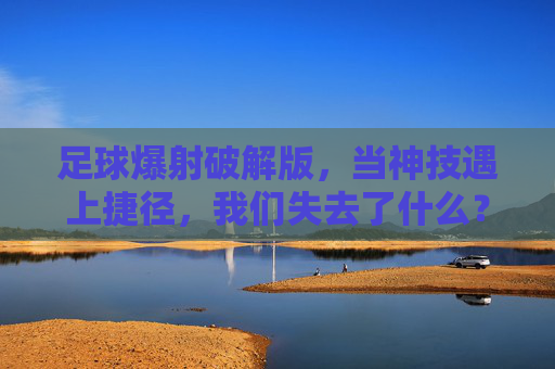 足球爆射破解版，当神技遇上捷径，我们失去了什么？
