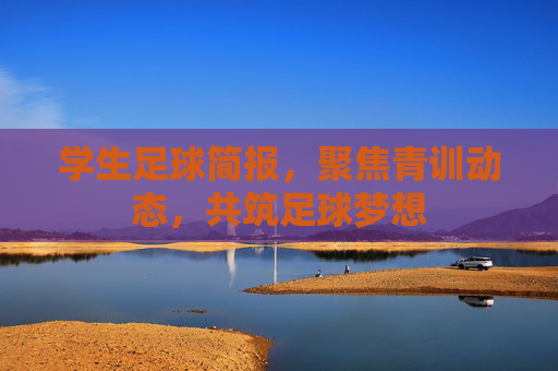 学生足球简报，聚焦青训动态，共筑足球梦想