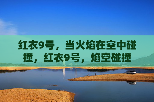 红衣9号,当火焰在空中碰撞,红衣9号,焰空碰撞 红衣9号,当火焰在空中碰撞,红衣9号,焰空碰撞