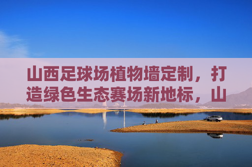 山西足球场植物墙定制，打造绿色生态赛场新地标，山西足球场定制植物墙，绿色生态赛场新地标