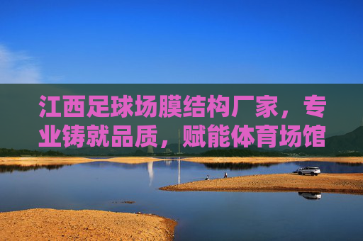 江西足球场膜结构厂家，专业铸就品质，赋能体育场馆现代化升级
