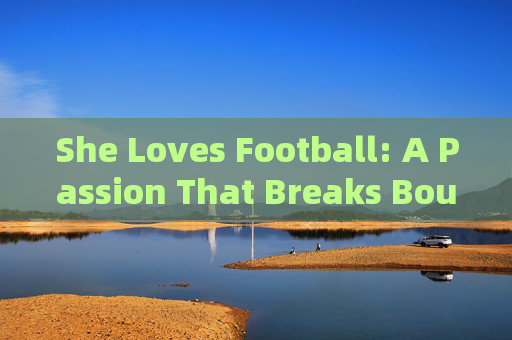 She Loves Football: A Passion That Breaks Boundaries,Her Football Passion: Breaking Boundaries She Loves Football: A Passion That Breaks Boundaries,Her Football Passion: Breaking Boundaries
