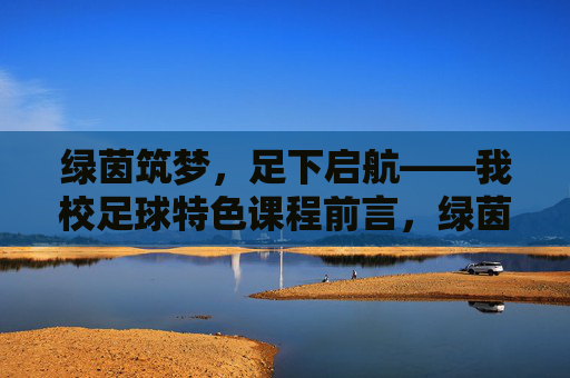 绿茵筑梦,足下启航——我校足球特色课程前言,绿茵筑梦,足下启航——我校足球特色课程 绿茵筑梦,足下启航——我校足球特色课程前言,绿茵筑梦,足下启航——我校足球特色课程